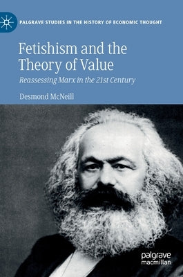 Fetishism and the Theory of Value: Reassessing Marx in the 21st Century by McNeill, Desmond