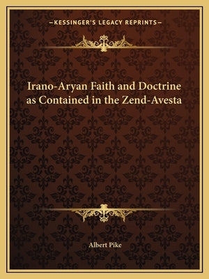 Irano-Aryan Faith and Doctrine as Contained in the Zend-Avesta by Pike, Albert