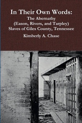 In Their Own Words: The Abernathy (Eason, Rivers, and Tarpley) Slaves of Giles County, Tennessee by Chase, Kimberly a.