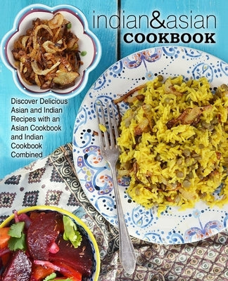 Indian & Asian Cookbook: Discover Delicious Asian and Indian Recipes with an Asian Cookbook and Indian Cookbook Combined by Press, Booksumo
