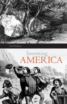 Inventing America, Volume 11: Spanish Historiography and the Formation of Eurocentrism by Rabasa, Jose