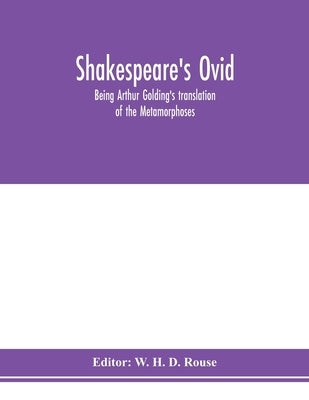 Shakespeare's Ovid: being Arthur Golding's translation of the Metamorphoses by H. D. Rouse, W.