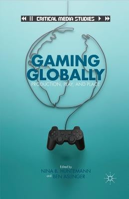 Gaming Globally: Production, Play, and Place by Huntemann, N.