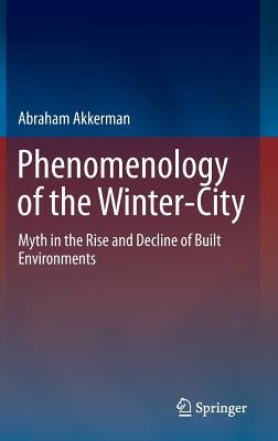 Phenomenology of the Winter-City: Myth in the Rise and Decline of Built Environments by Akkerman, Abraham