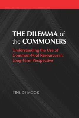 The Dilemma of the Commoners: Understanding the Use of Common-Pool Resources in Long-Term Perspective by de Moor, Tine