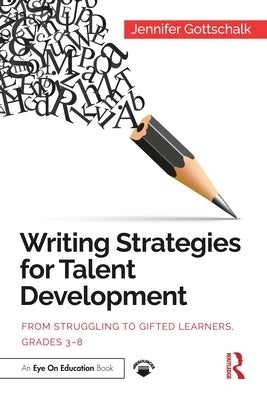 Writing Strategies for Talent Development: From Struggling to Gifted Learners, Grades 3-8 by Gottschalk, Jennifer