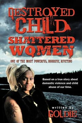 Destroyed Child Shattered Women: One of the Most Powerful, Horrific, Riveting by Goldie