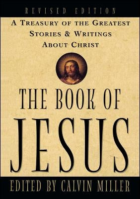 The Book of Jesus: A Treasury of the Greatest Stories and Writings about Christ by Miller, Calvin
