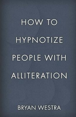 How To Hypnotize People With Alliteration by Westra, Bryan
