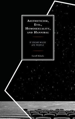 Aestheticism, Evil, Homosexuality, and Hannibal: If Oscar Wilde Ate People by Klock, Geoff