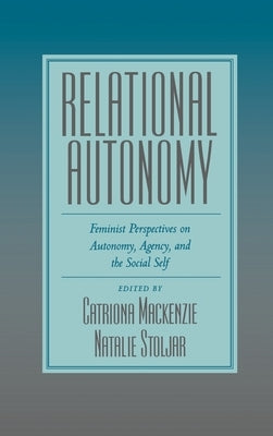 Relational Autonomy: Feminist Perspectives on Autonomy, Agency, and the Social Self by MacKenzie, Catriona