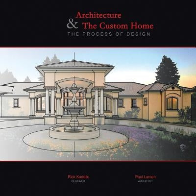 Architecture & The Custom Home: The Process of Design by Kadello, Rick