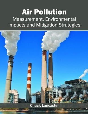 Air Pollution: Measurement, Environmental Impacts and Mitigation Strategies by Lancaster, Chuck