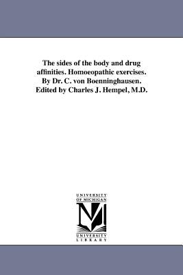 The Sides of the Body and Drug Affinities. Homoeopathic Exercises. by Dr. C. Von Boenninghausen. Edited by Charles J. Hempel, M.D. by B. Nninghausen, Clemens Maria Franz Von