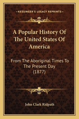 A Popular History Of The United States Of America: From The Aboriginal Times To The Present Day (1877) by Ridpath, John Clark