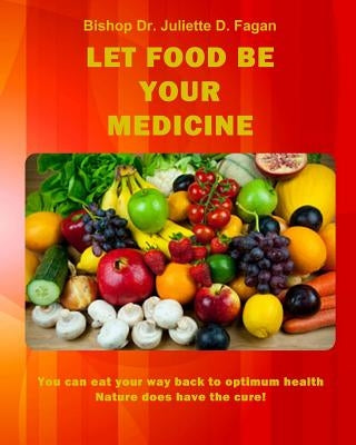 Let Food Be Your Medicine: You can eat your way back to optimum health by Fagan, Bishop Dr Juliette D.