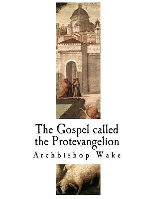 The Gospel Called the Protevangelion: The Suppressed Gospels by Wake, Archbishop