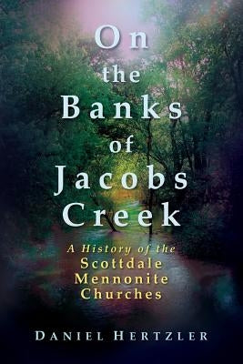 On the Banks of Jacobs Creek: A History of the Scottdale Mennonite Churches by Hertzler, Daniel
