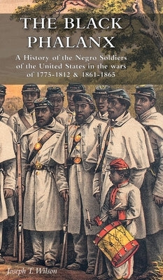 The Black Phalanx: A History of the Negro Soldiers of the United States in the wars of 1775-1812 & 1861-1865 by Wilson, Joseph T.