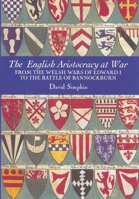 The English Aristocracy at War: From the Welsh Wars of Edward I to the Battle of Bannockburn by Simpkin, David