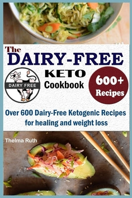 The Dairy Free Keto Cookbook: Over 600 Dairy Free Ketogenic Recipes for healing and weight loss by Ruth, Thelma