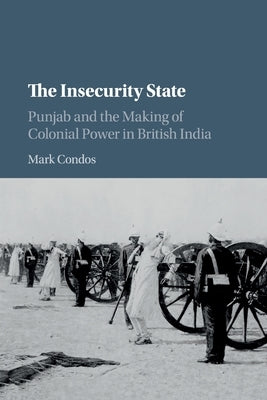 The Insecurity State: Punjab and the Making of Colonial Power in British India by Condos, Mark