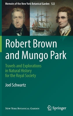 Robert Brown and Mungo Park: Travels and Explorations in Natural History for the Royal Society by Schwartz, Joel