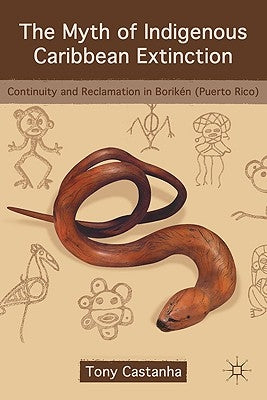The Myth of Indigenous Caribbean Extinction: Continuity and Reclamation in Borikén (Puerto Rico) by Castanha, T.