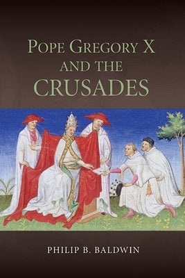 Pope Gregory X and the Crusades by Baldwin, Philip B.