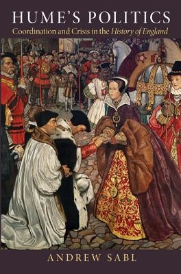 Hume's Politics: Coordination and Crisis in the History of England by Sabl, Andrew