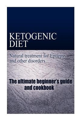 Ketogenic Diet - Natural treatment for Epilepsy and other disorders: The beginner's guide and cookbook by Publishing, Naturalcure