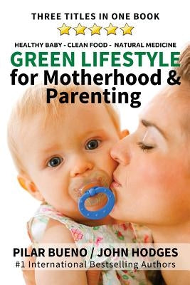 Green Lifestyle: for Motherhood & Parenting: Healthy Baby - Clean Food - Natural Medicine by Hodges, John