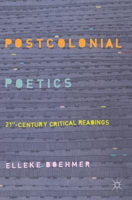 Postcolonial Poetics: 21st-Century Critical Readings by Boehmer, Elleke