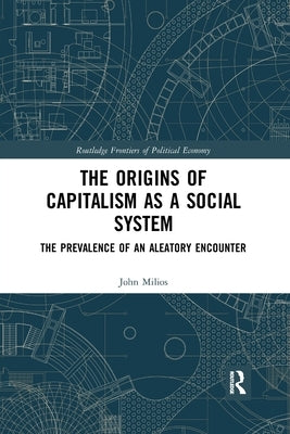 The Origins of Capitalism as a Social System: The Prevalence of an Aleatory Encounter by Milios, John