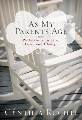 As My Parents Age: Reflections on Life, Love, and Change by Ruchti, Cynthia