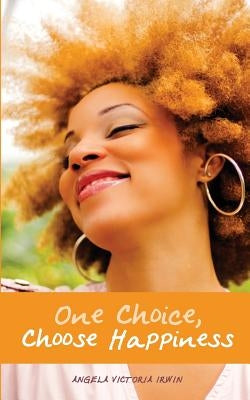 One Choice, Choose Happiness by Irwin, Angela Victoria