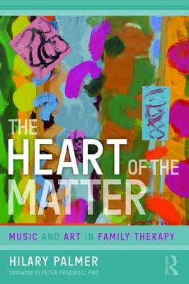 The Heart of the Matter: Music and Art in Family Therapy by Palmer, Hilary