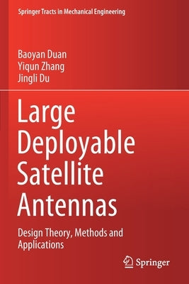 Large Deployable Satellite Antennas: Design Theory, Methods and Applications by Duan, Baoyan
