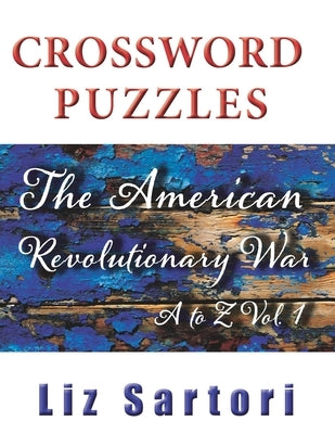 The American Revolutionary War Crossword Puzzles: A to Z, Volume 1 by Sartori, Liz