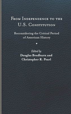 From Independence to the U.S. Constitution: Reconsidering the Critical Period of American History by Bradburn, Douglas