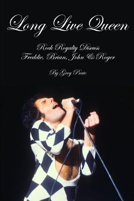 Long Live Queen: Rock Royalty Discuss Freddie, Brian, John & Roger by Prato, Greg
