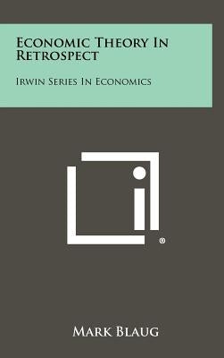 Economic Theory In Retrospect: Irwin Series In Economics by Blaug, Mark