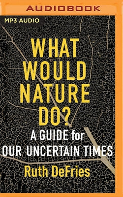 What Would Nature Do?: A Guide for Our Uncertain Times by Defries, Ruth