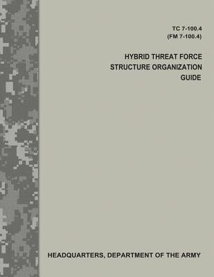 Hybrid Threat Force Structure Organization Guide (TC 7-100.4 / FM 7-100.4) by Army, Department Of the