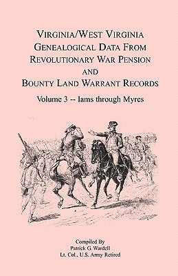Virginia and West Virginia Genealogical Data from Revolutionary War Pension and Bounty Land Warrant Records, Volume 3 Iams through Myres by Wardell, Patrick G.
