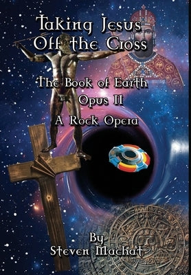 The Book of Earth Opus II - Taking Jesus Off the Cross by Machat, Steven