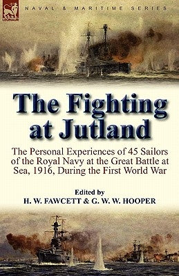 The Fighting at Jutland: the Personal Experiences of 45 Sailors of the Royal Navy at the Great Battle at Sea, 1916, During the First World War by Fawcett, H. W.