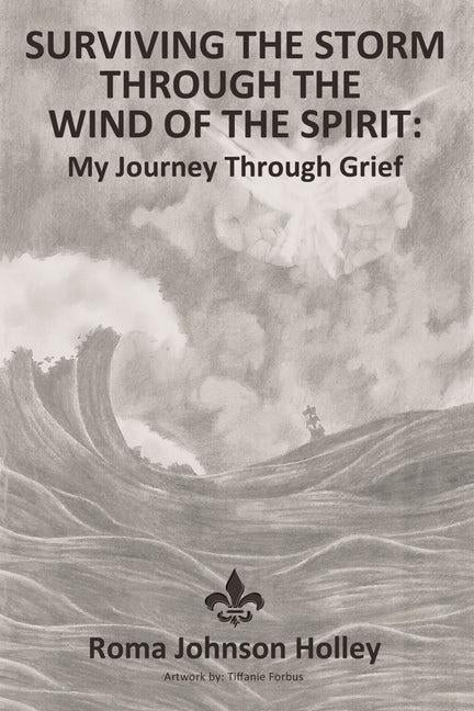 Surviving the Storm Through the Wind of the Spirit: My Journey Through Grief by Holley, Roma