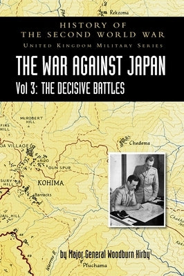 History of the Second World War: THE WAR AGAINST JAPAN VOLUME 3: The Decisive Battles by Woodburn Kirby, Major General S.