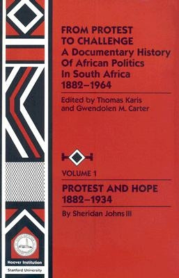 From Protest to Challenge, Vol. 1: A Documentary History of African Politics in South Africa, 1882-1964: Protest and Hope, 1882-1934 by Carter, Gwendolen M.